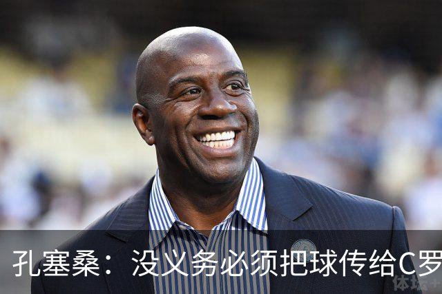 孔塞桑：没义务必须把球传给C罗 会传给位置更好的队友